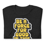 BE A FORCE FOR GOOD - YELLOW & BLACK  -  Unisex T-Shirt