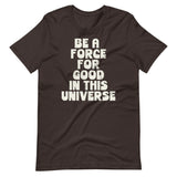 BE A FORCE FOR GOOD - Unisex T-Shirt